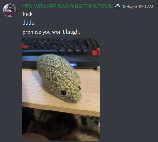 a desktop discord screenshot. a user with the nickname "YES MEN ARE INVADING TOONTOWN" sends three messages reading "fuck," "dude," and "promise you won't laugh," followed by a photo of the legless crochet dinosaur.